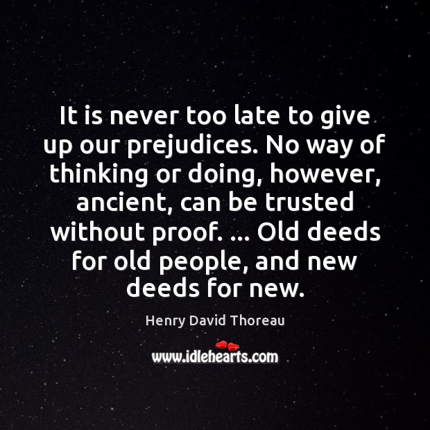 It is never too late to give up our prejudices. No way Henry David Thoreau Picture Quote