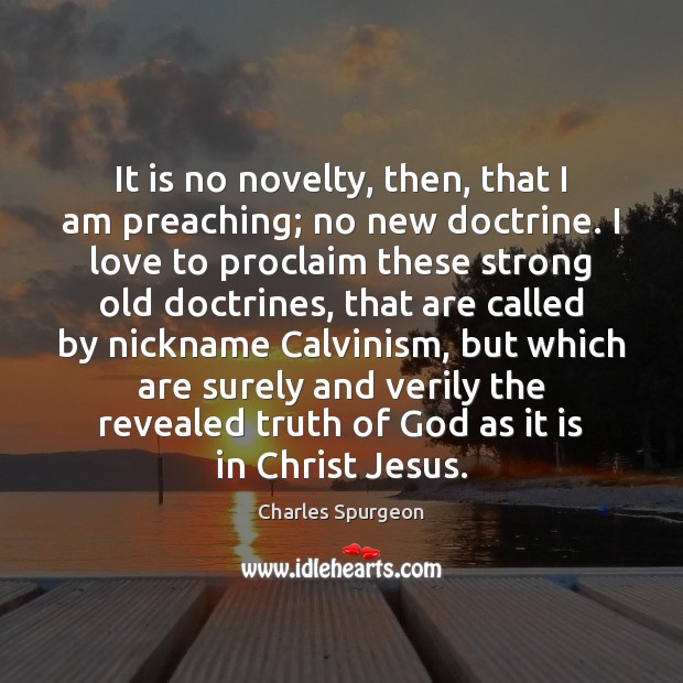 It is no novelty, then, that I am preaching; no new doctrine. Charles Spurgeon Picture Quote