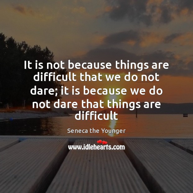 It is not because things are difficult that we do not dare; Seneca the Younger Picture Quote