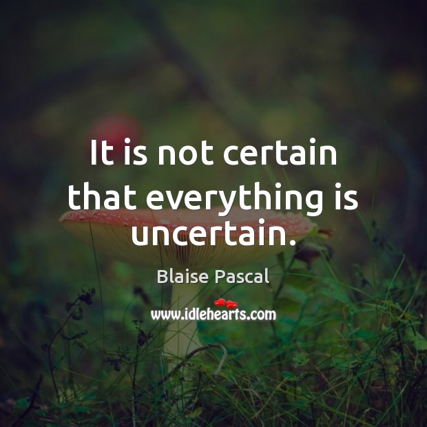 It is not certain that everything is uncertain. Blaise Pascal Picture Quote