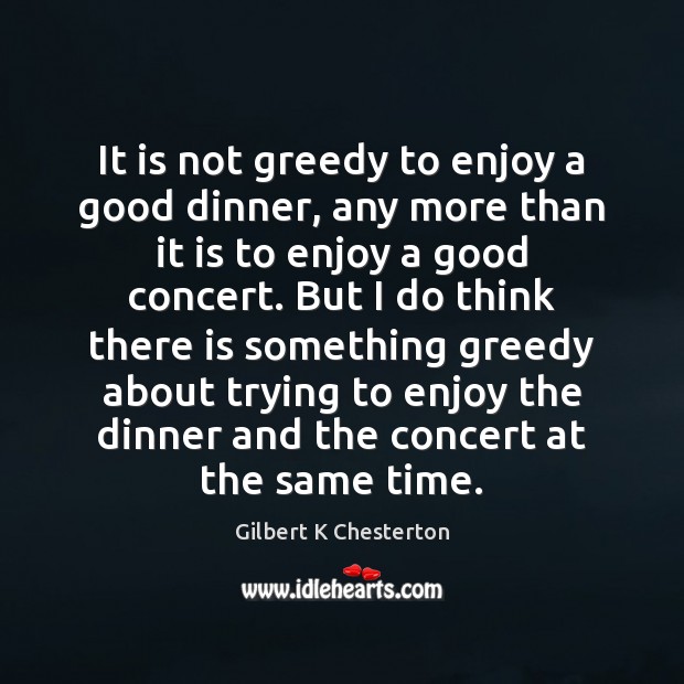 It is not greedy to enjoy a good dinner, any more than Picture Quotes Image