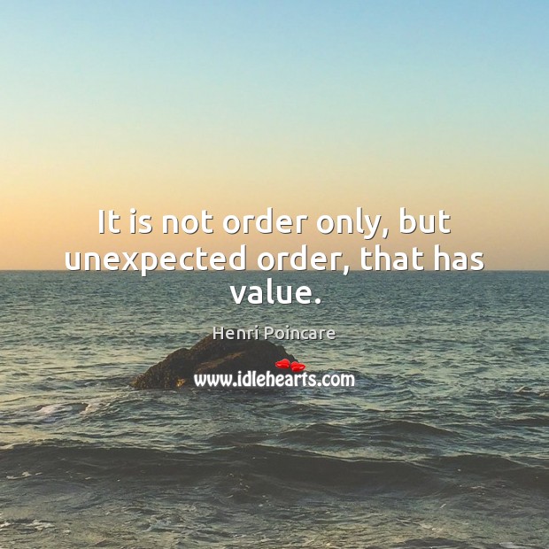 It is not order only, but unexpected order, that has value. Henri Poincare Picture Quote