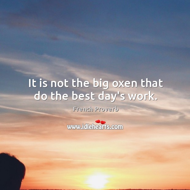 It is not the big oxen that do the best day’s work. Image