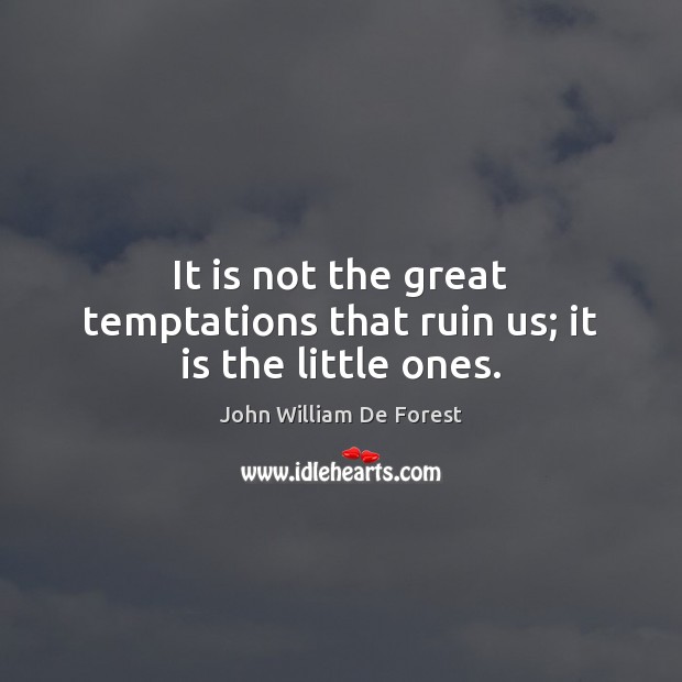 It is not the great temptations that ruin us; it is the little ones. Image