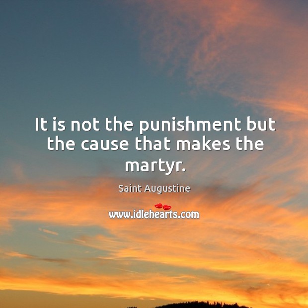It is not the punishment but the cause that makes the martyr. Saint Augustine Picture Quote