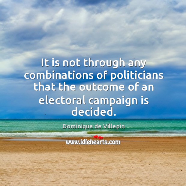 It is not through any combinations of politicians that the outcome of an electoral campaign is decided. Dominique de Villepin Picture Quote