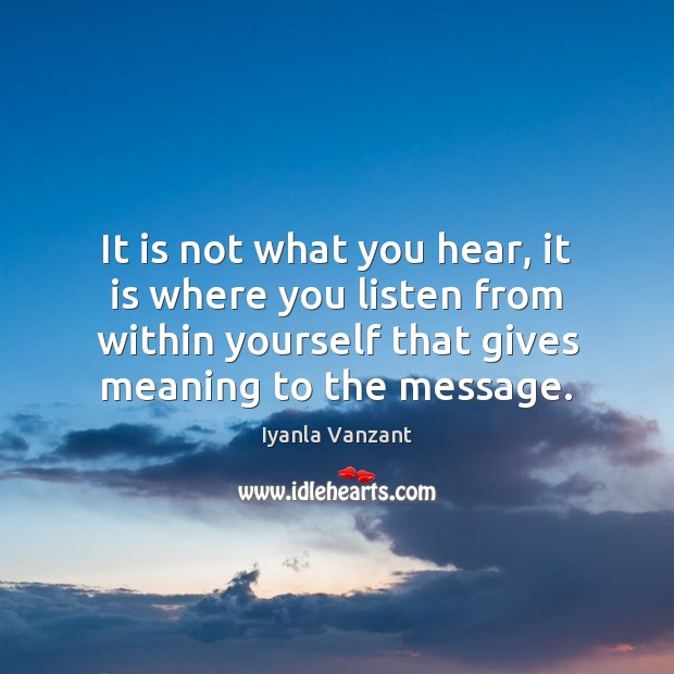 It is not what you hear, it is where you listen from Iyanla Vanzant Picture Quote