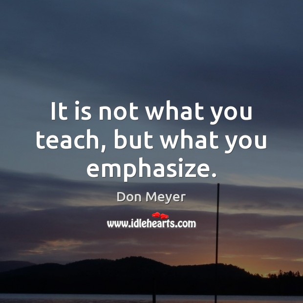 It is not what you teach, but what you emphasize. Image