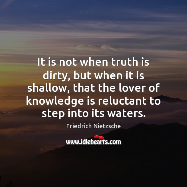 It is not when truth is dirty, but when it is shallow, Truth Quotes Image