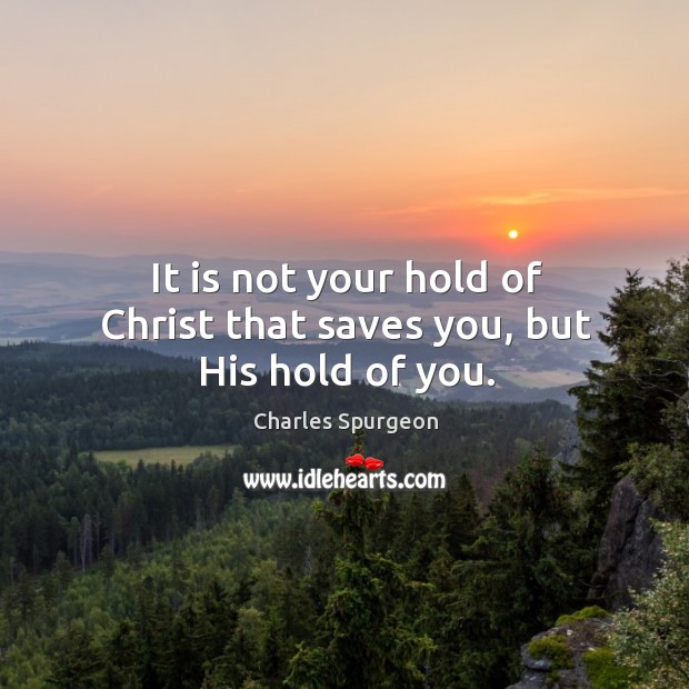 It is not your hold of Christ that saves you, but His hold of you. Image