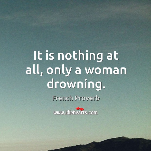 It is nothing at all, only a woman drowning. French Proverbs Image