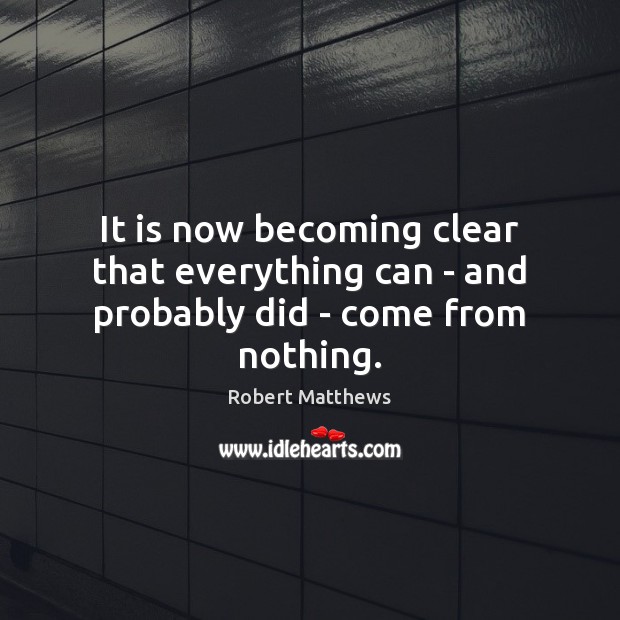 It is now becoming clear that everything can – and probably did – come from nothing. Picture Quotes Image