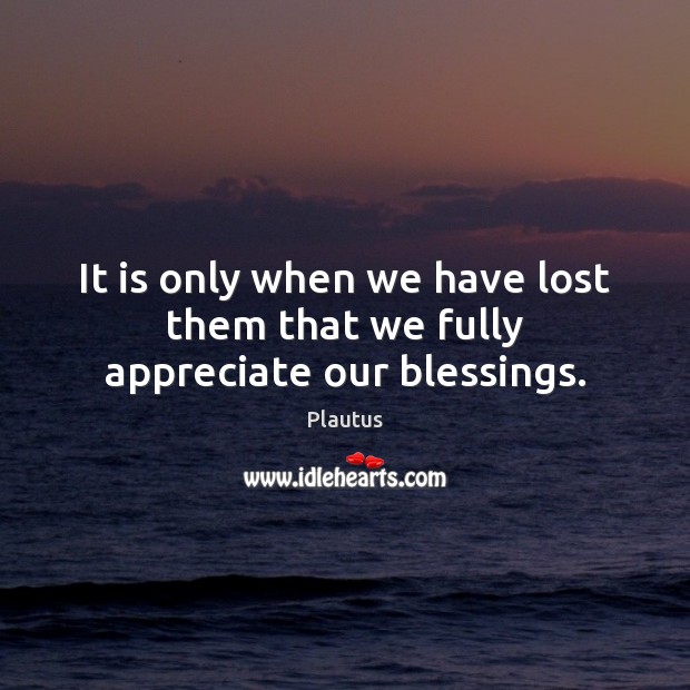 It is only when we have lost them that we fully appreciate our blessings. Blessings Quotes Image