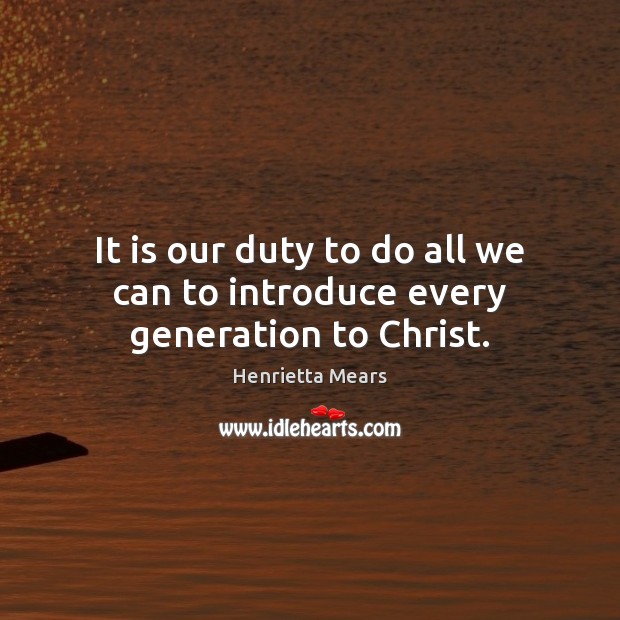 It is our duty to do all we can to introduce every generation to Christ. Picture Quotes Image