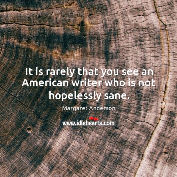 It is rarely that you see an american writer who is not hopelessly sane. Margaret Anderson Picture Quote