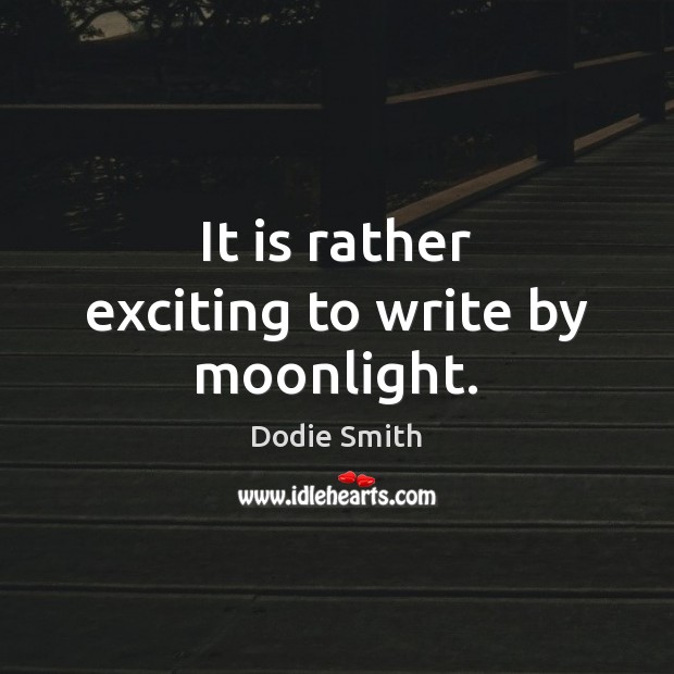 It is rather exciting to write by moonlight. Dodie Smith Picture Quote