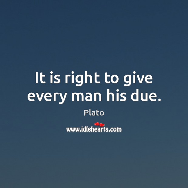 It is right to give every man his due. Image