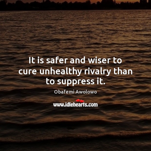 It is safer and wiser to cure unhealthy rivalry than to suppress it. Image