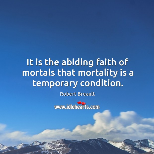 It is the abiding faith of mortals that mortality is a temporary condition. Robert Breault Picture Quote