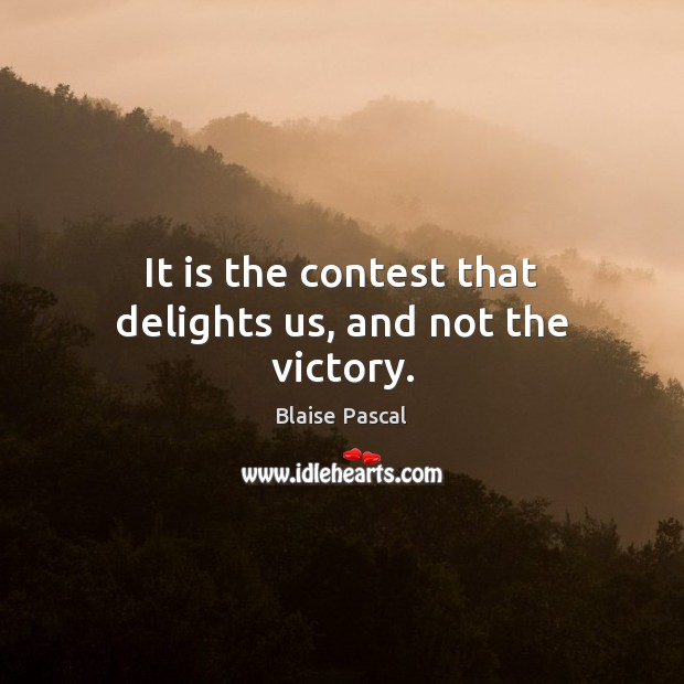 It is the contest that delights us, and not the victory. Blaise Pascal Picture Quote