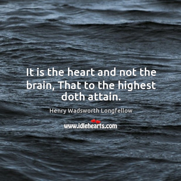 It is the heart and not the brain, That to the highest doth attain. Image