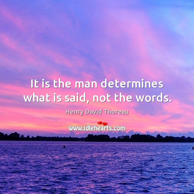 It is the man determines what is said, not the words. Henry David Thoreau Picture Quote