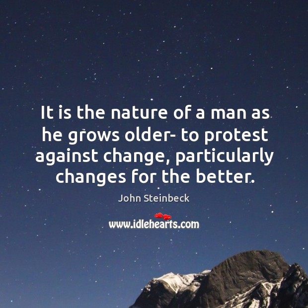 It is the nature of a man as he grows older- to protest against change, particularly changes for the better. Nature Quotes Image