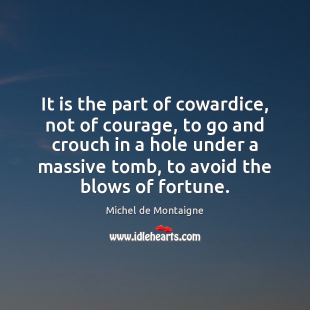 It is the part of cowardice, not of courage, to go and Michel de Montaigne Picture Quote