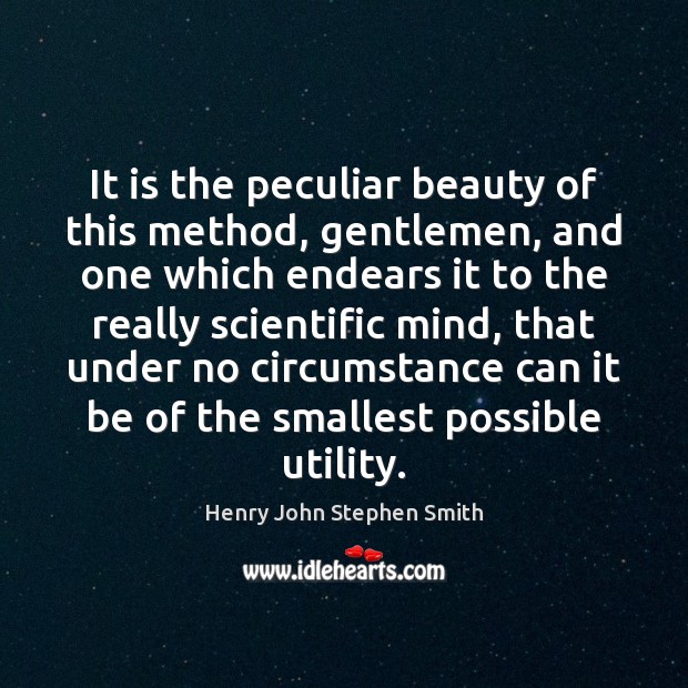 It is the peculiar beauty of this method, gentlemen, and one which Henry John Stephen Smith Picture Quote