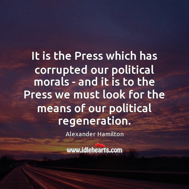 It is the Press which has corrupted our political morals – and Alexander Hamilton Picture Quote