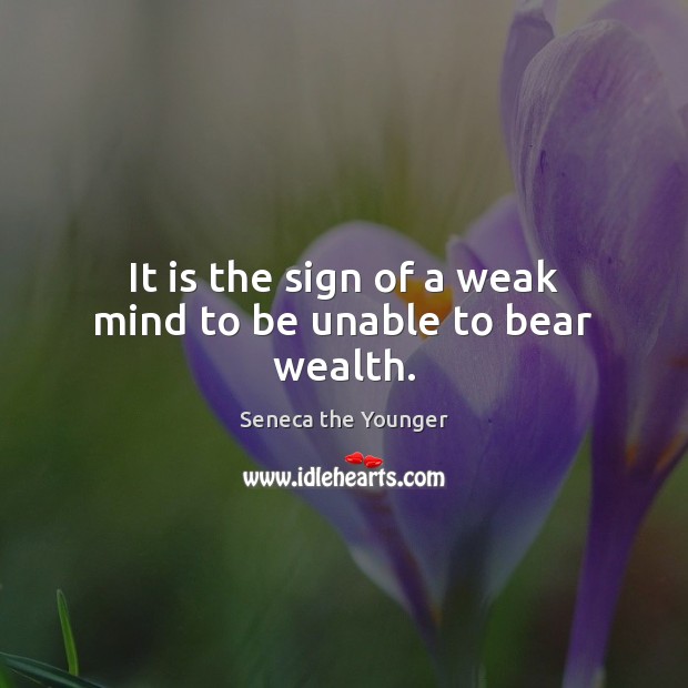 It is the sign of a weak mind to be unable to bear wealth. Seneca the Younger Picture Quote