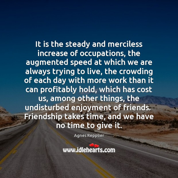 It is the steady and merciless increase of occupations, the augmented speed Agnes Repplier Picture Quote