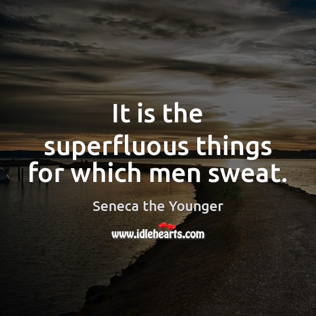 It is the superfluous things for which men sweat. Seneca the Younger Picture Quote