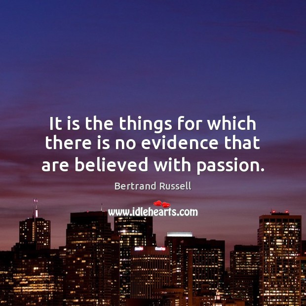 It is the things for which there is no evidence that are believed with passion. Image