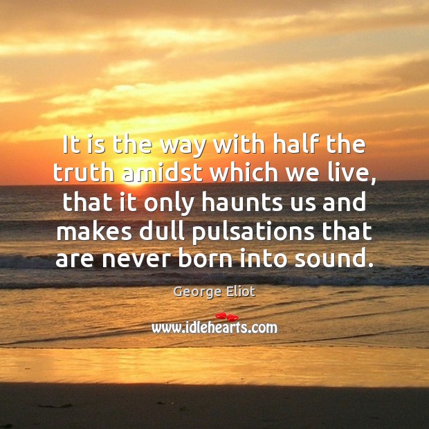 It is the way with half the truth amidst which we live, George Eliot Picture Quote