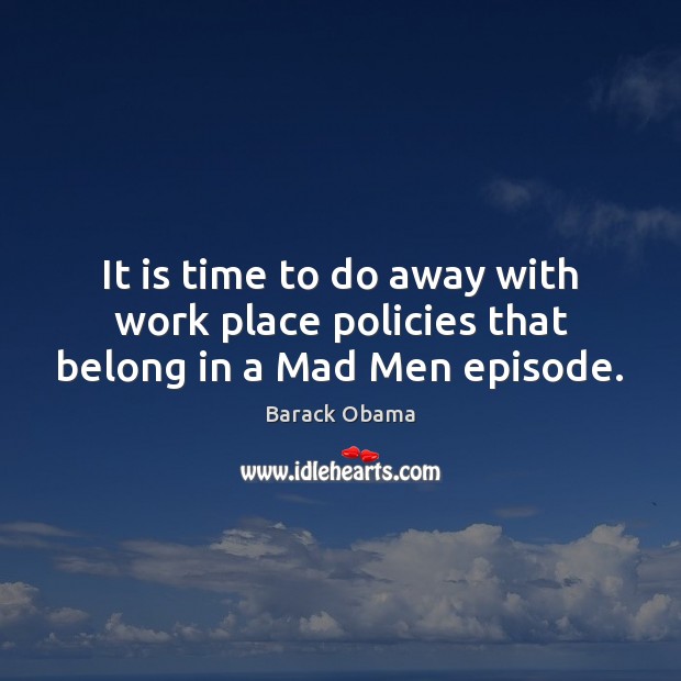 It is time to do away with work place policies that belong in a Mad Men episode. Image