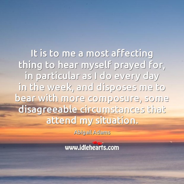 It is to me a most affecting thing to hear myself prayed Abigail Adams Picture Quote