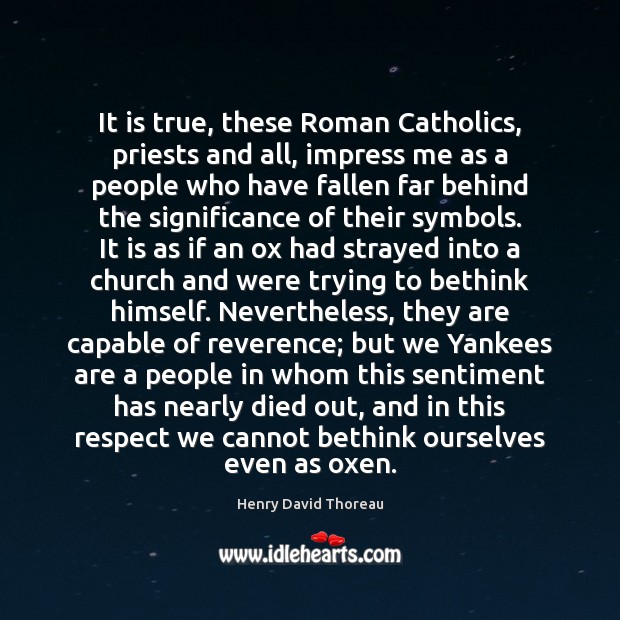 It is true, these Roman Catholics, priests and all, impress me as Image