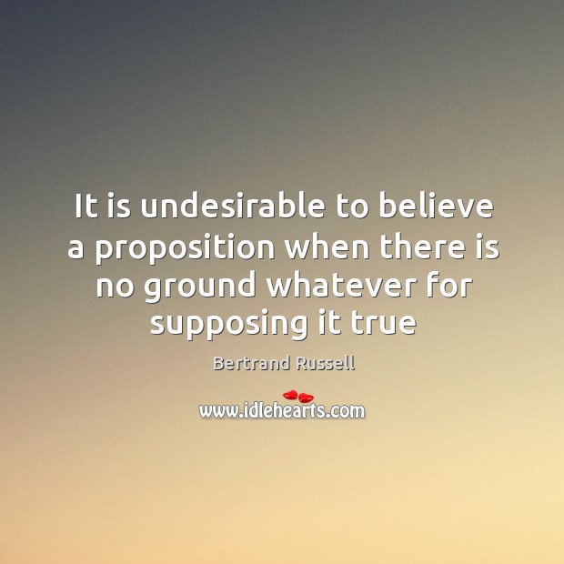 It is undesirable to believe a proposition when there is no ground Bertrand Russell Picture Quote