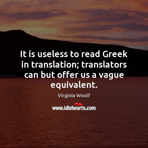 It is useless to read Greek in translation; translators can but offer Virginia Woolf Picture Quote