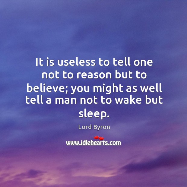 It is useless to tell one not to reason but to believe; you might as well tell a man not to wake but sleep. Image