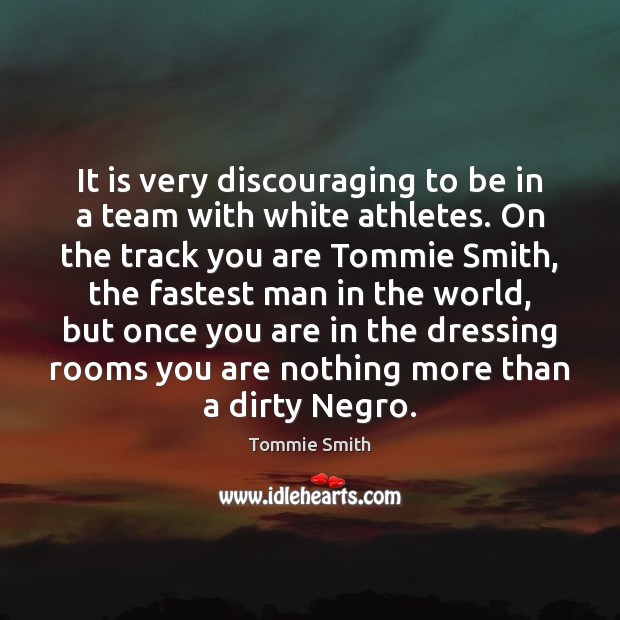 It is very discouraging to be in a team with white athletes. Tommie Smith Picture Quote