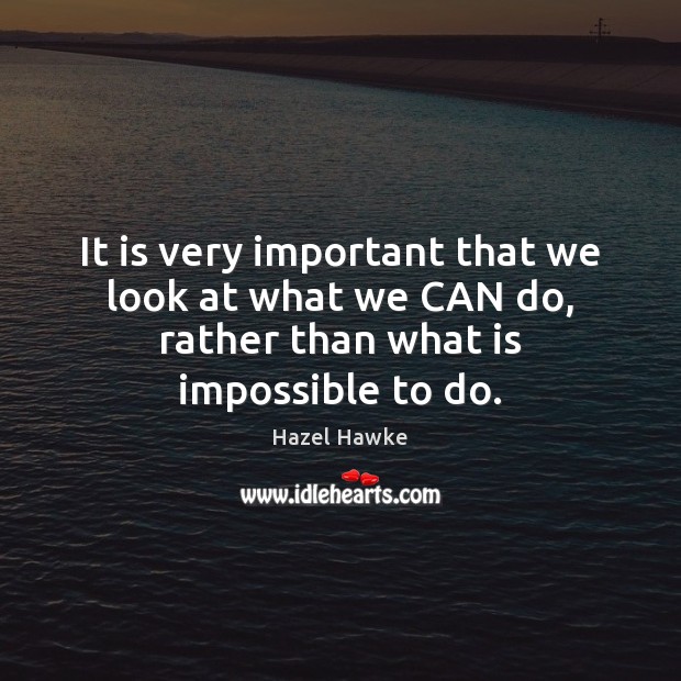 It is very important that we look at what we CAN do, rather than what is impossible to do. Image