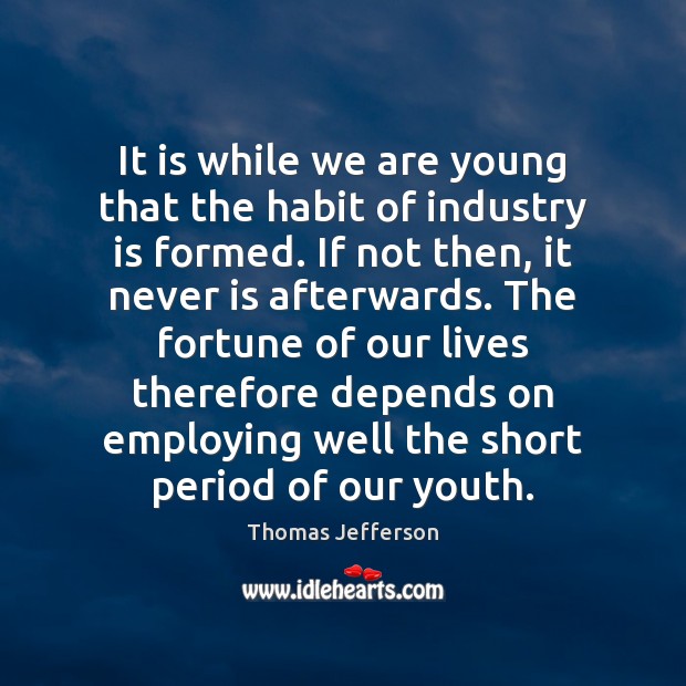 It is while we are young that the habit of industry is Thomas Jefferson Picture Quote