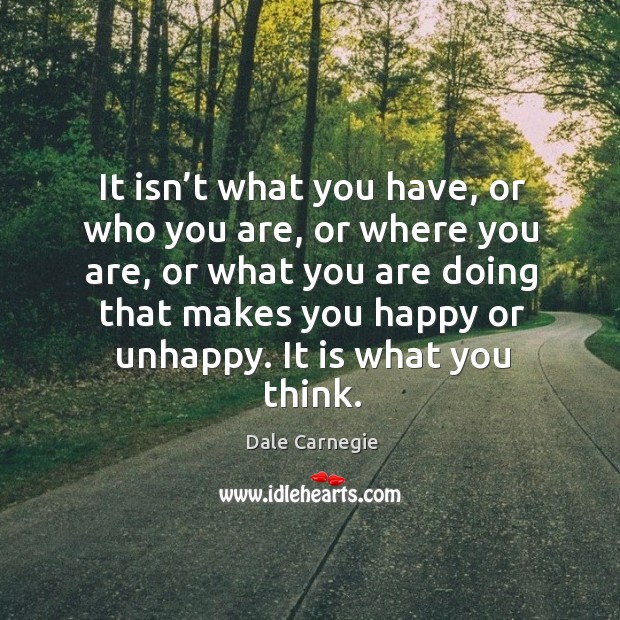 It isn’t what you have, or who you are, or where you are, or what you are doing Dale Carnegie Picture Quote