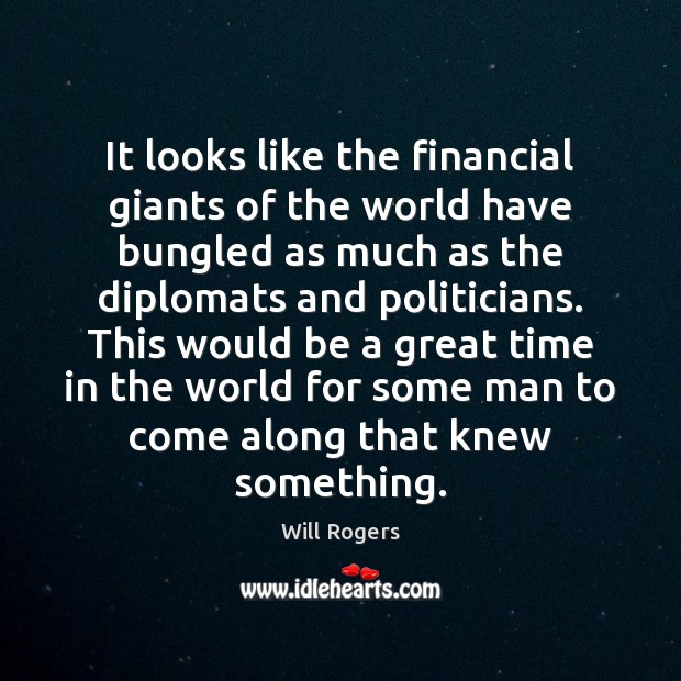 It looks like the financial giants of the world have bungled as Will Rogers Picture Quote