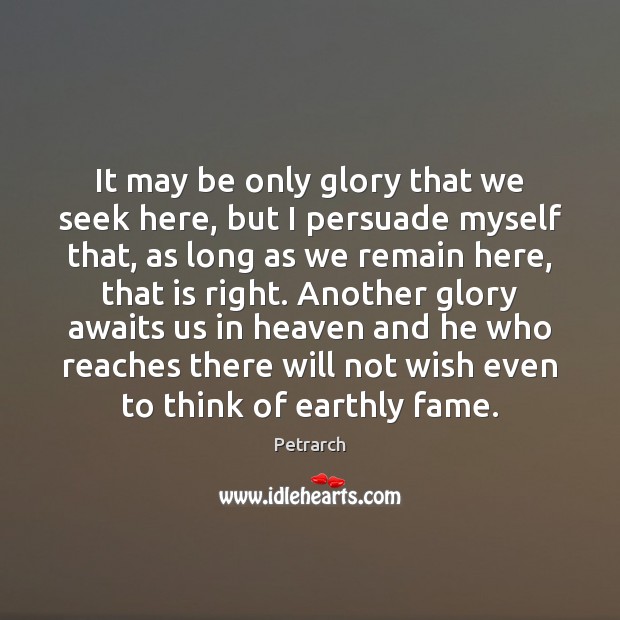 It may be only glory that we seek here, but I persuade Petrarch Picture Quote