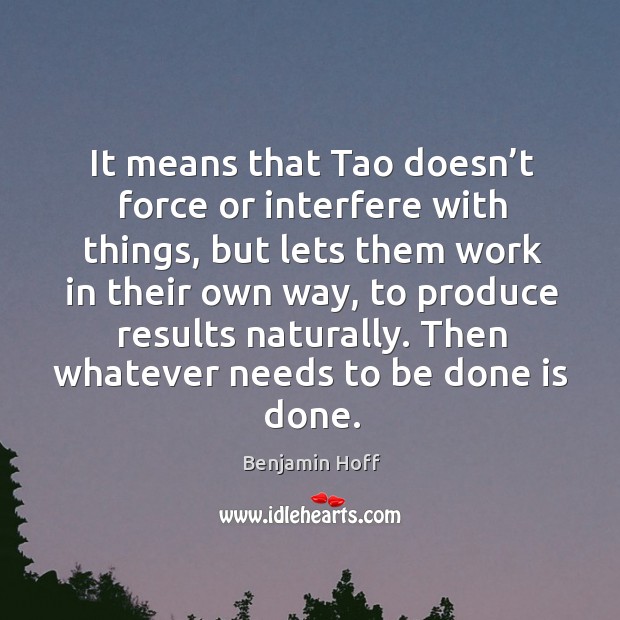It means that tao doesn’t force or interfere with things, but lets them work in their own way Benjamin Hoff Picture Quote