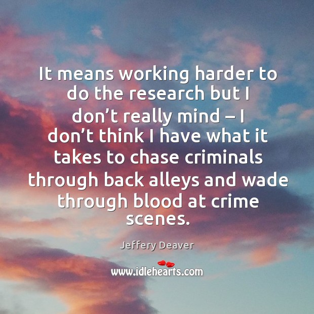 It means working harder to do the research but I don’t really mind – I don’t think I have Crime Quotes Image