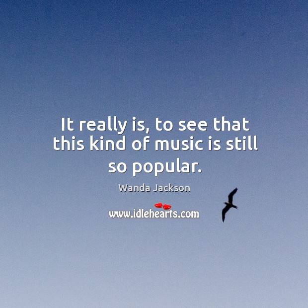 It really is, to see that this kind of music is still so popular. Image